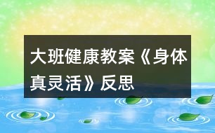 大班健康教案《身體真靈活》反思