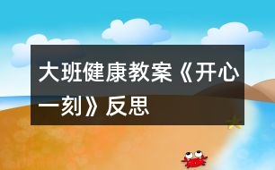 大班健康教案《開心一刻》反思