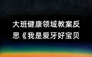 大班健康領(lǐng)域教案反思《我是愛(ài)牙好寶貝》反思