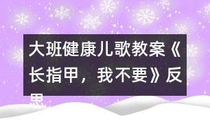 大班健康兒歌教案《長(zhǎng)指甲，我不要》反思