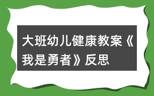 大班幼兒健康教案《我是勇者》反思