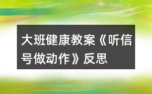 大班健康教案《聽信號(hào)做動(dòng)作》反思