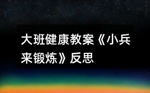 大班健康教案《小兵來(lái)鍛煉》反思