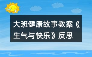 大班健康故事教案《生氣與快樂》反思