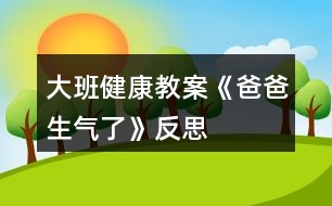 大班健康教案《爸爸生氣了》反思