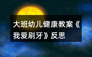 大班幼兒健康教案《我愛刷牙》反思