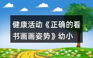 健康活動《正確的看書、畫畫姿勢》幼小銜接教案習(xí)慣養(yǎng)成