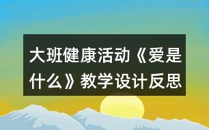 大班健康活動《愛是什么》教學(xué)設(shè)計反思