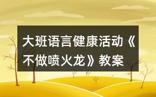 大班語言健康活動(dòng)《不做噴火龍》教案