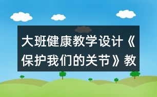 大班健康教學設(shè)計《保護我們的關(guān)節(jié)》教案模板