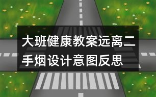 大班健康教案遠(yuǎn)離二手煙設(shè)計(jì)意圖反思