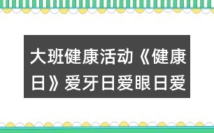 大班健康活動《健康日》愛牙日愛眼日愛耳日教學(xué)設(shè)計反思