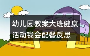 幼兒園教案大班健康活動我會配餐反思