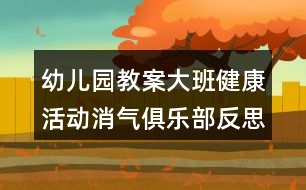 幼兒園教案大班健康活動(dòng)消氣俱樂部反思