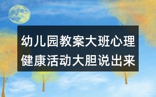 幼兒園教案大班心理健康活動(dòng)大膽說(shuō)出來(lái)反思