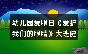 幼兒園愛眼日《愛護我們的眼睛》大班健康教案