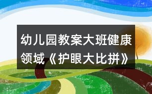 幼兒園教案大班健康領(lǐng)域《護眼大比拼》反思