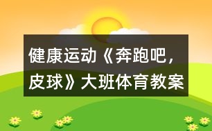 健康運動《奔跑吧，皮球》大班體育教案