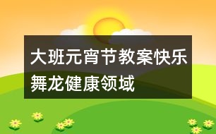 大班元宵節(jié)教案快樂舞龍健康領(lǐng)域