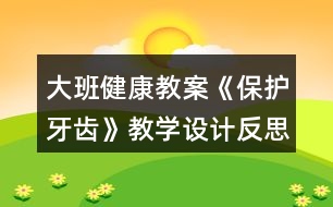 大班健康教案《保護(hù)牙齒》教學(xué)設(shè)計(jì)反思