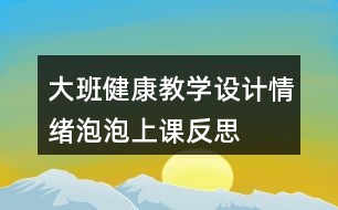 大班健康教學設計情緒泡泡上課反思