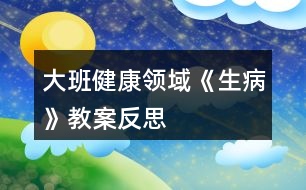 大班健康領(lǐng)域《生病》教案反思