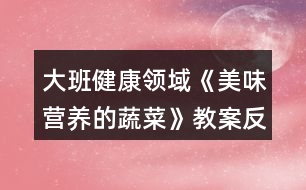 大班健康領(lǐng)域《美味營(yíng)養(yǎng)的蔬菜》教案反思