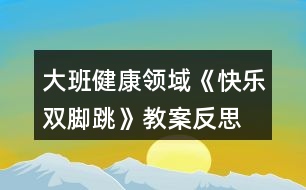 大班健康領(lǐng)域《快樂(lè)雙腳跳》教案反思