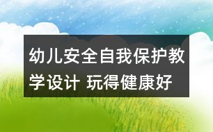 幼兒安全自我保護(hù)教學(xué)設(shè)計(jì) 玩得健康好成長(zhǎng)反思