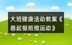 大班健康活動教案《卷起報紙做運動》