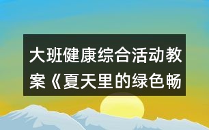 大班健康綜合活動(dòng)教案《夏天里的綠色暢想》