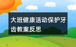 大班健康活動保護牙齒教案反思