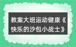 教案大班運(yùn)動(dòng)健康《快樂的沙包小戰(zhàn)士》反思