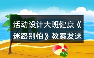 活動設(shè)計大班健康《迷路別怕》教案發(fā)送反思