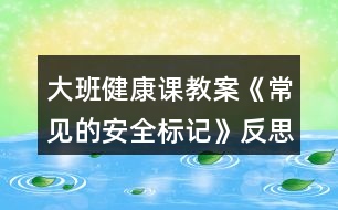 大班健康課教案《常見(jiàn)的安全標(biāo)記》反思