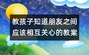 教孩子知道朋友之間應該相互關心的教案