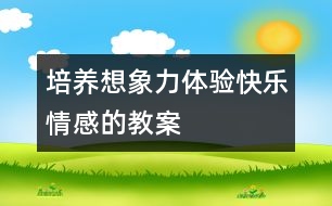 培養(yǎng)想象力體驗快樂情感的教案