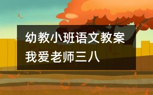 幼教小班語文教案 我愛老師（三八）