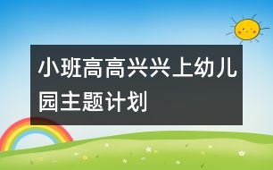 小班“高高興興上幼兒園”主題計(jì)劃