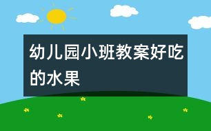 幼兒園小班教案：好吃的水果