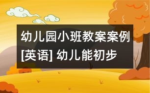 幼兒園小班教案案例[英語] 幼兒能初步掌握單詞發(fā)音