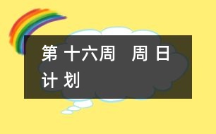 第 十六周   周 日 計(jì) 劃