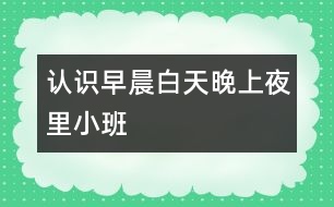 認(rèn)識(shí)早晨、白天、晚上、夜里（小班）