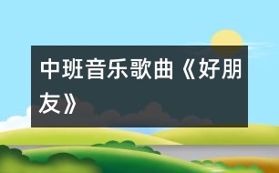 中班音樂：歌曲《好朋友》