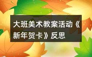 大班美術(shù)教案活動(dòng)《新年賀卡》反思