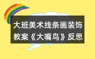 大班美術(shù)線條畫裝飾教案《大嘴鳥》反思