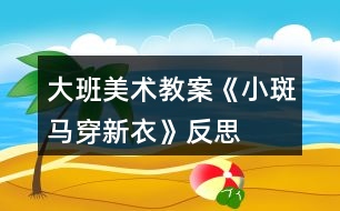 大班美術教案《小斑馬穿新衣》反思