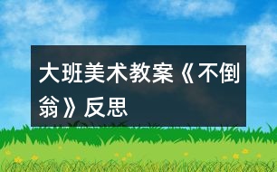 大班美術教案《不倒翁》反思