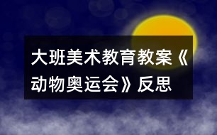 大班美術(shù)教育教案《動物奧運(yùn)會》反思