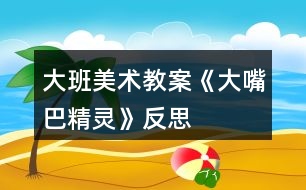 大班美術教案《大嘴巴精靈》反思